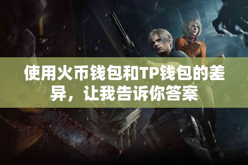 使用火币钱包和TP钱包的差异，让我告诉你答案