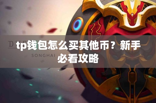 tp钱包怎么买其他币?新手必看攻略 tp钱包怎么买其他币?新手必看攻略