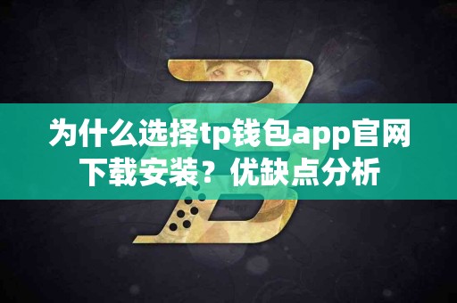 为什么选择tp钱包app官网下载安装?优缺点分析 为什么选择tp钱包app官网下载安装?优缺点分析