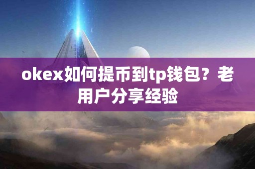 okex如何提币到tp钱包?老用户分享经验 okex如何提币到tp钱包?老用户分享经验