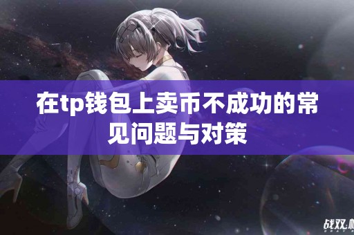 在tp钱包上卖币不成功的常见问题与对策 在tp钱包上卖币不成功的常见问题与对策
