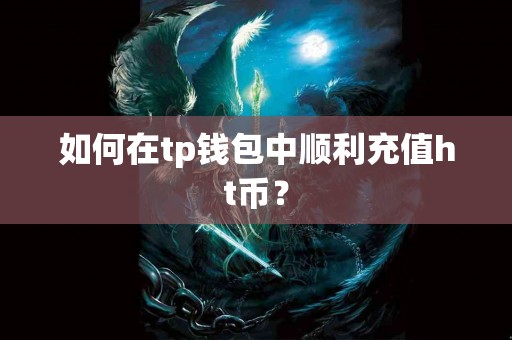 如何在tp钱包中顺利充值ht币？