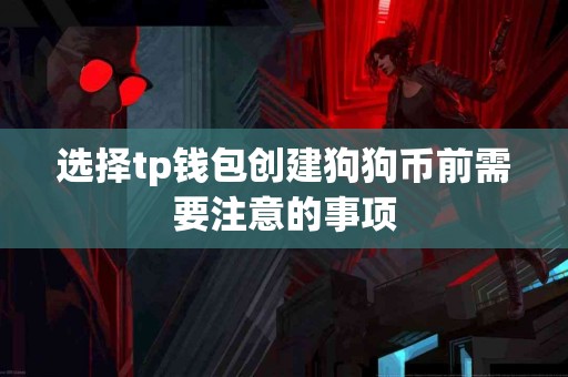 选择tp钱包创建狗狗币前需要注意的事项 选择tp钱包创建狗狗币前需要注意的事项