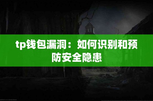 tp钱包漏洞:如何识别和预防安全隐患 tp钱包漏洞:如何识别和预防安全隐患