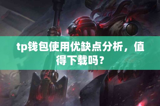 tp钱包使用优缺点分析,值得下载吗? tp钱包使用优缺点分析,值得下载吗?