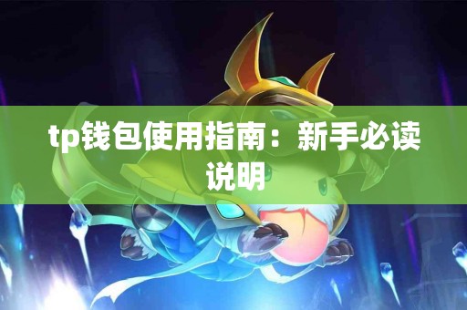 tp钱包使用指南:新手必读说明 tp钱包使用指南:新手必读说明