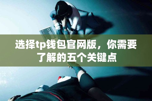 选择tp钱包官网版,你需要了解的五个关键点 选择tp钱包官网版,你需要了解的五个关键点