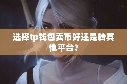 选择tp钱包卖币好还是转其他平台？