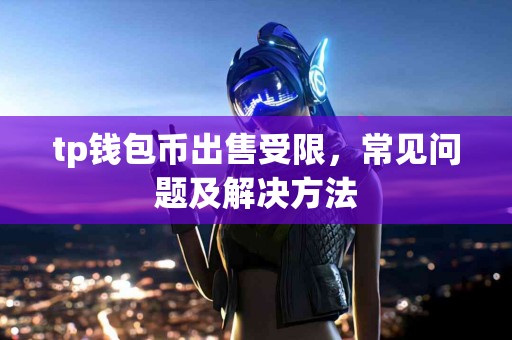 tp钱包币出售受限,常见问题及解决方法 tp钱包币出售受限,常见问题及解决方法