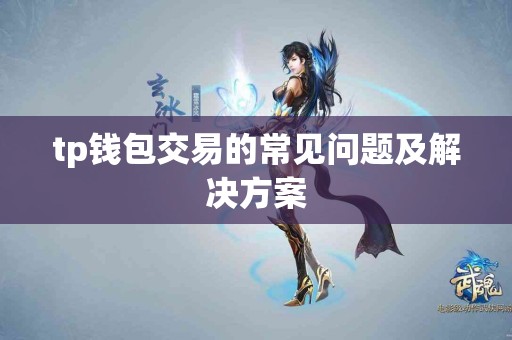 tp钱包交易的常见问题及解决方案 tp钱包交易的常见问题及解决方案
