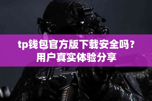 tp钱包官方版下载安全吗？用户真实体验分享