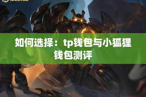 如何选择:tp钱包与小狐狸钱包测评 如何选择:tp钱包与小狐狸钱包测评