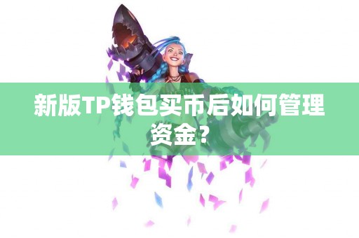 新版TP钱包买币后如何管理资金? 新版TP钱包买币后如何管理资金?