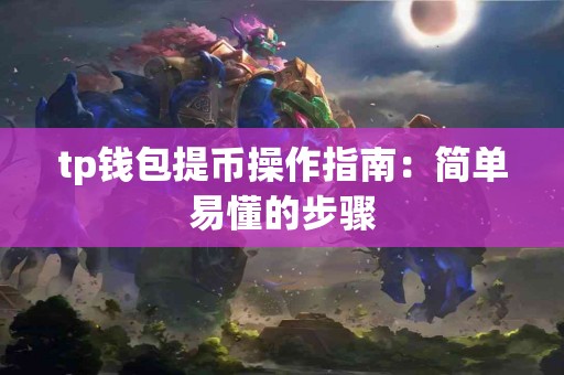 tp钱包提币操作指南:简单易懂的步骤 tp钱包提币操作指南:简单易懂的步骤