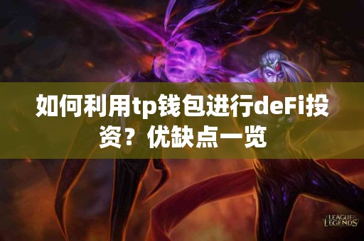 如何利用tp钱包进行deFi投资？优缺点一览