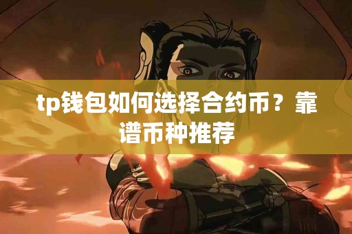 tp钱包如何选择合约币?靠谱币种推荐 tp钱包如何选择合约币?靠谱币种推荐
