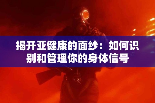 揭开亚健康的面纱:如何识别和管理你的身体信号 揭开亚健康的面纱:如何识别和管理你的身体信号