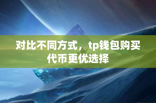 对比不同方式，tp钱包购买代币更优选择