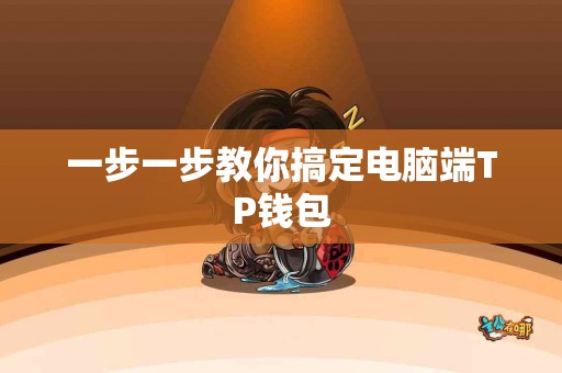 一步一步教你搞定电脑端TP钱包
