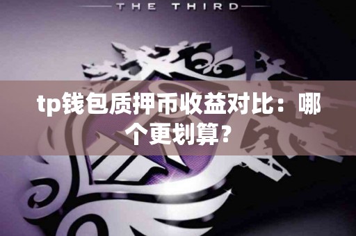 tp钱包质押币收益对比:哪个更划算? tp钱包质押币收益对比:哪个更划算?
