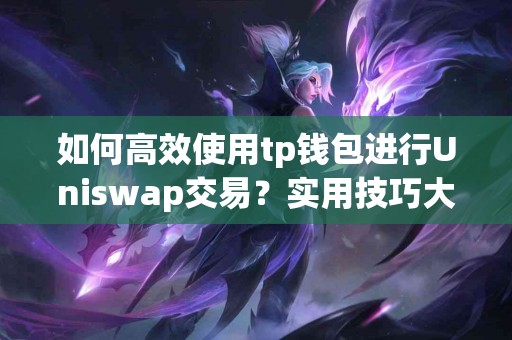 如何高效使用tp钱包进行Uniswap交易？实用技巧大揭秘