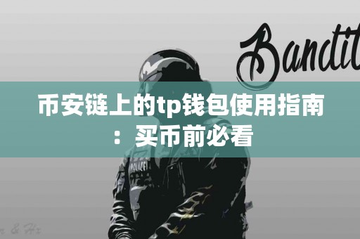 币安链上的tp钱包使用指南:买币前必看 币安链上的tp钱包使用指南:买币前必看