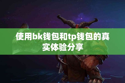 使用bk钱包和tp钱包的真实体验分享 使用bk钱包和tp钱包的真实体验分享