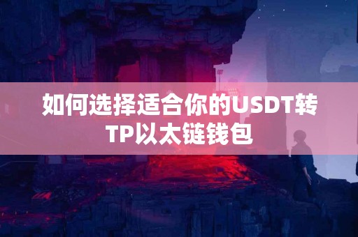 如何选择适合你的USDT转TP以太链钱包 如何选择适合你的USDT转TP以太链钱包
