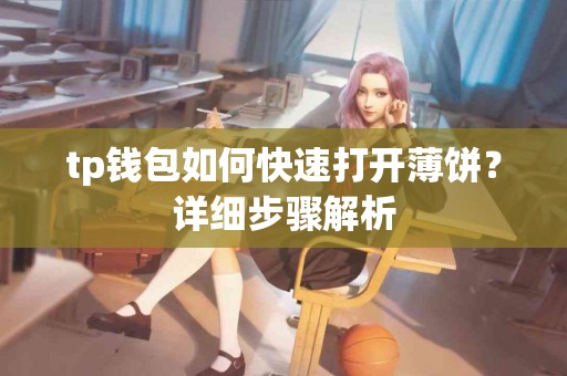 tp钱包如何快速打开薄饼?详细步骤解析 tp钱包如何快速打开薄饼?详细步骤解析