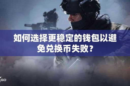 如何选择更稳定的钱包以避免兑换币失败？