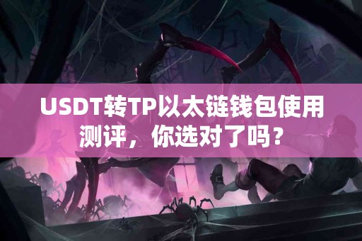USDT转TP以太链钱包使用测评，你选对了吗？