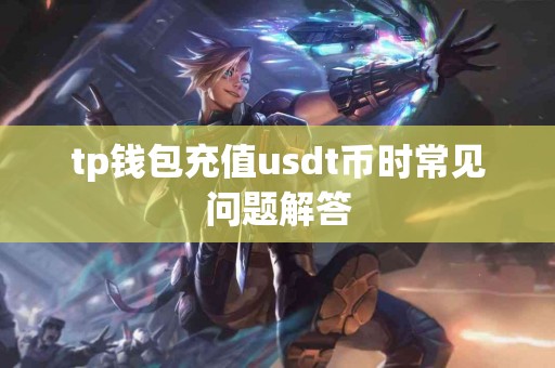 tp钱包充值usdt币时常见问题解答