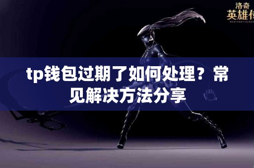 tp钱包过期了如何处理？常见解决方法分享