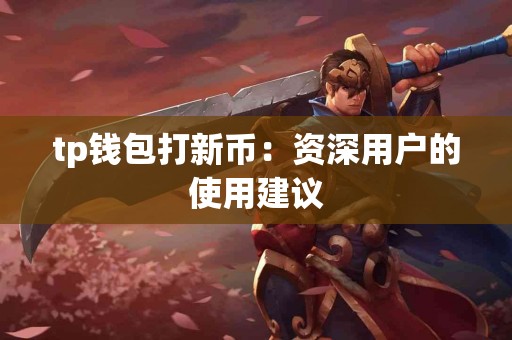 tp钱包打新币：资深用户的使用建议