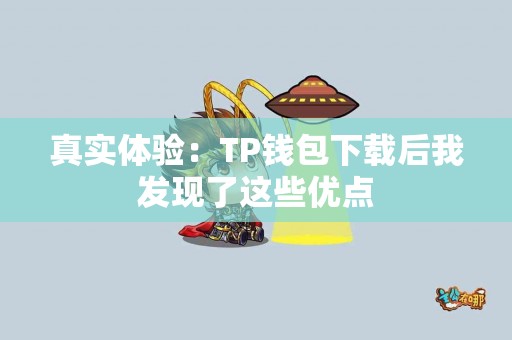 真实体验:TP钱包下载后我发现了这些优点 真实体验:TP钱包下载后我发现了这些优点