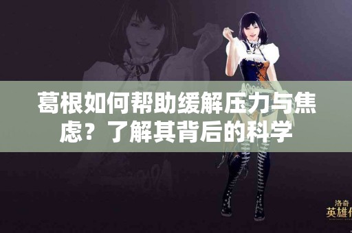 葛根如何帮助缓解压力与焦虑？了解其背后的科学