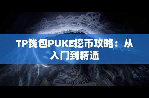 TP钱包PUKE挖币攻略：从入门到精通