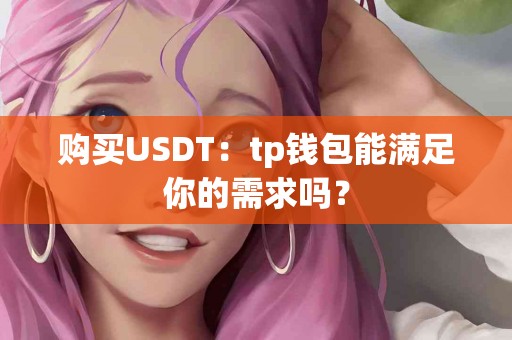 购买USDT：tp钱包能满足你的需求吗？