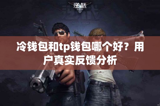 冷钱包和tp钱包哪个好？用户真实反馈分析