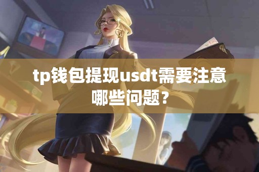 tp钱包提现usdt需要注意哪些问题？