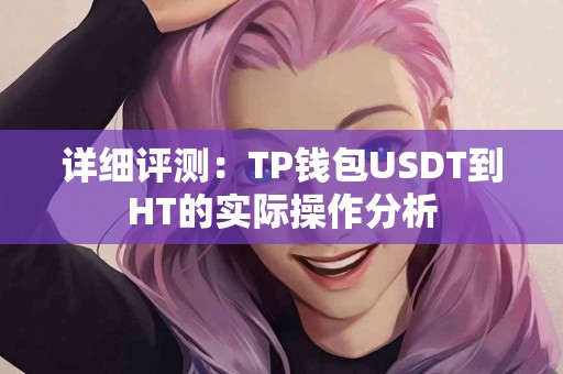 详细评测:TP钱包USDT到HT的实际操作分析 详细评测:TP钱包USDT到HT的实际操作分析
