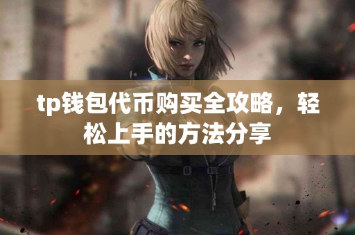 tp钱包代币购买全攻略,轻松上手的方法分享 tp钱包代币购买全攻略,轻松上手的方法分享