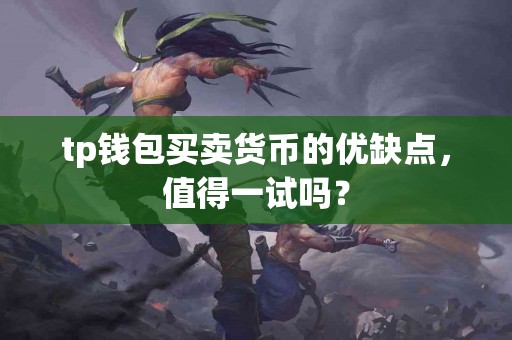 tp钱包买卖货币的优缺点，值得一试吗？