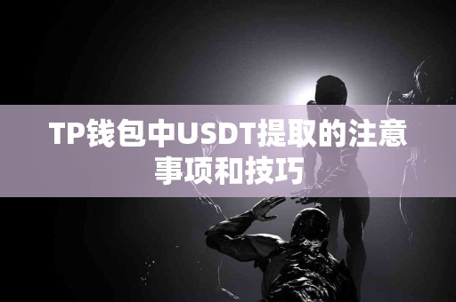 TP钱包中USDT提取的注意事项和技巧 TP钱包中USDT提取的注意事项和技巧