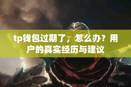 tp钱包过期了，怎么办？用户的真实经历与建议