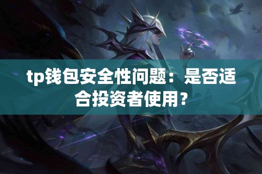 tp钱包安全性问题:是否适合投资者使用? tp钱包安全性问题:是否适合投资者使用?