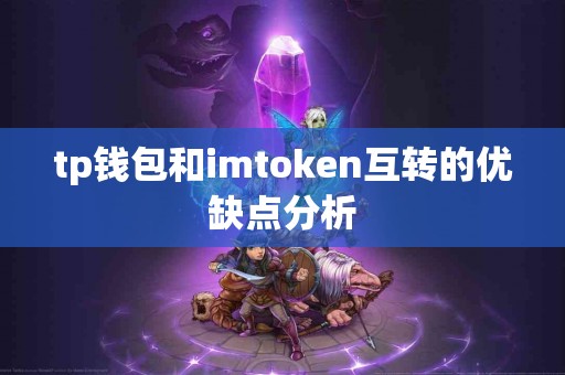 tp钱包和imtoken互转的优缺点分析 tp钱包和imtoken互转的优缺点分析