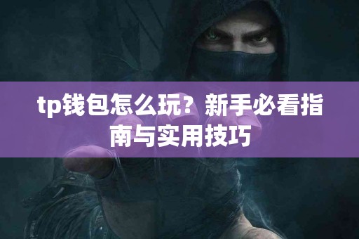 tp钱包怎么玩？新手必看指南与实用技巧