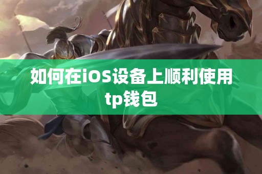 如何在iOS设备上顺利使用tp钱包