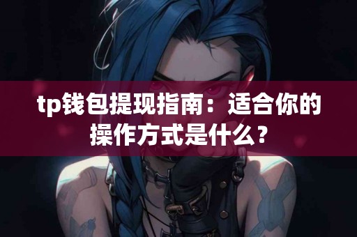 tp钱包提现指南：适合你的操作方式是什么？